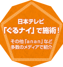 日本テレビ「ぐるナイ」で施術！その他「ａｎａｎ」など多数のメディアで紹介