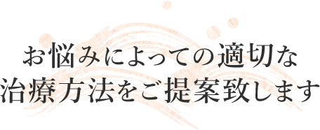 お悩みによっての適切な治療方法をご提案致します